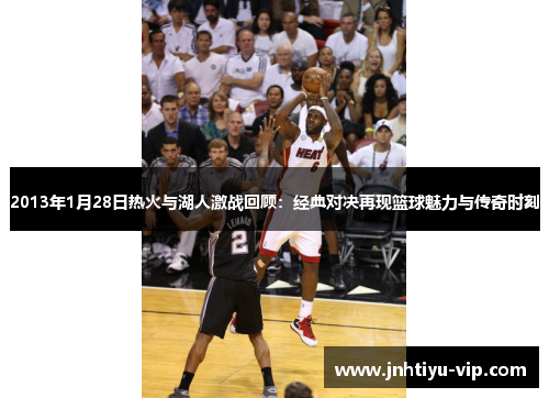2013年1月28日热火与湖人激战回顾：经典对决再现篮球魅力与传奇时刻