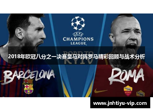 2018年欧冠八分之一决赛皇马对阵罗马精彩回顾与战术分析