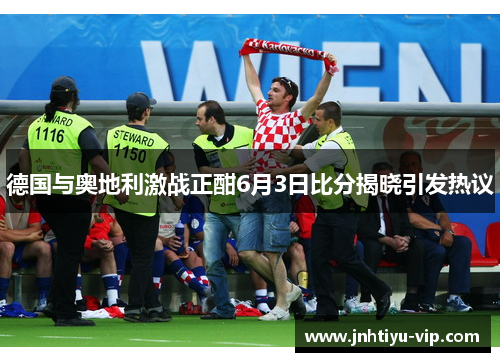 德国与奥地利激战正酣6月3日比分揭晓引发热议