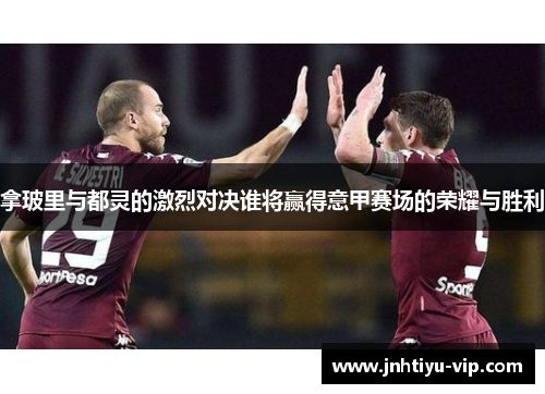 拿玻里与都灵的激烈对决谁将赢得意甲赛场的荣耀与胜利