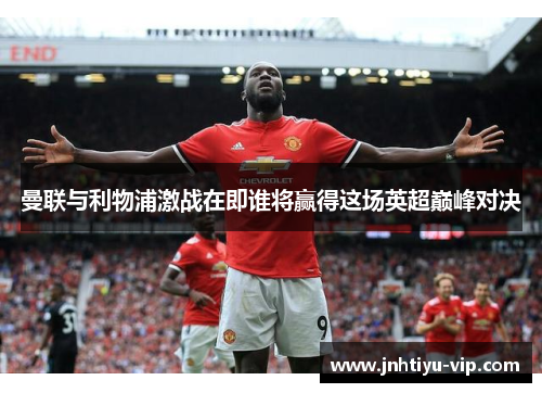曼联与利物浦激战在即谁将赢得这场英超巅峰对决