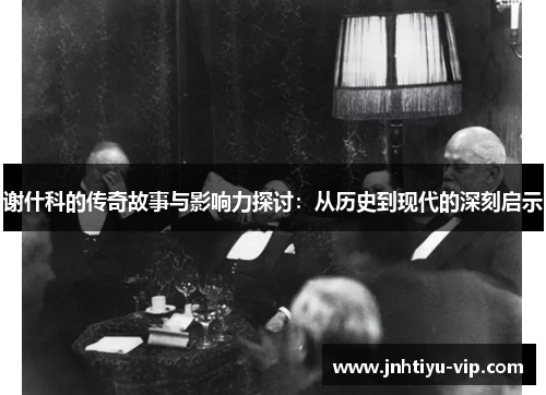 谢什科的传奇故事与影响力探讨：从历史到现代的深刻启示